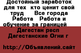 Достойный заработок для тех, кто ценит свой труд . - Все города Работа » Работа и обучение за границей   . Дагестан респ.,Дагестанские Огни г.